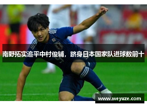 南野拓实追平中村俊辅，跻身日本国家队进球数前十