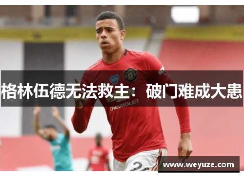 格林伍德无法救主：破门难成大患