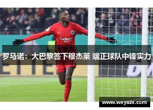 罗马诺：大巴黎签下穆杰莱 端正球队中锋实力